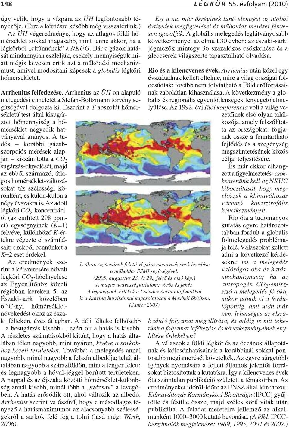 Bár e gázok hatását mindannyian észleljük, csekély mennyiségük miatt mégis kevesen értik azt a működési mechanizmust, amivel módosítani képesek a globális légköri hőmérsékletet. Arrhenius felfedezése.