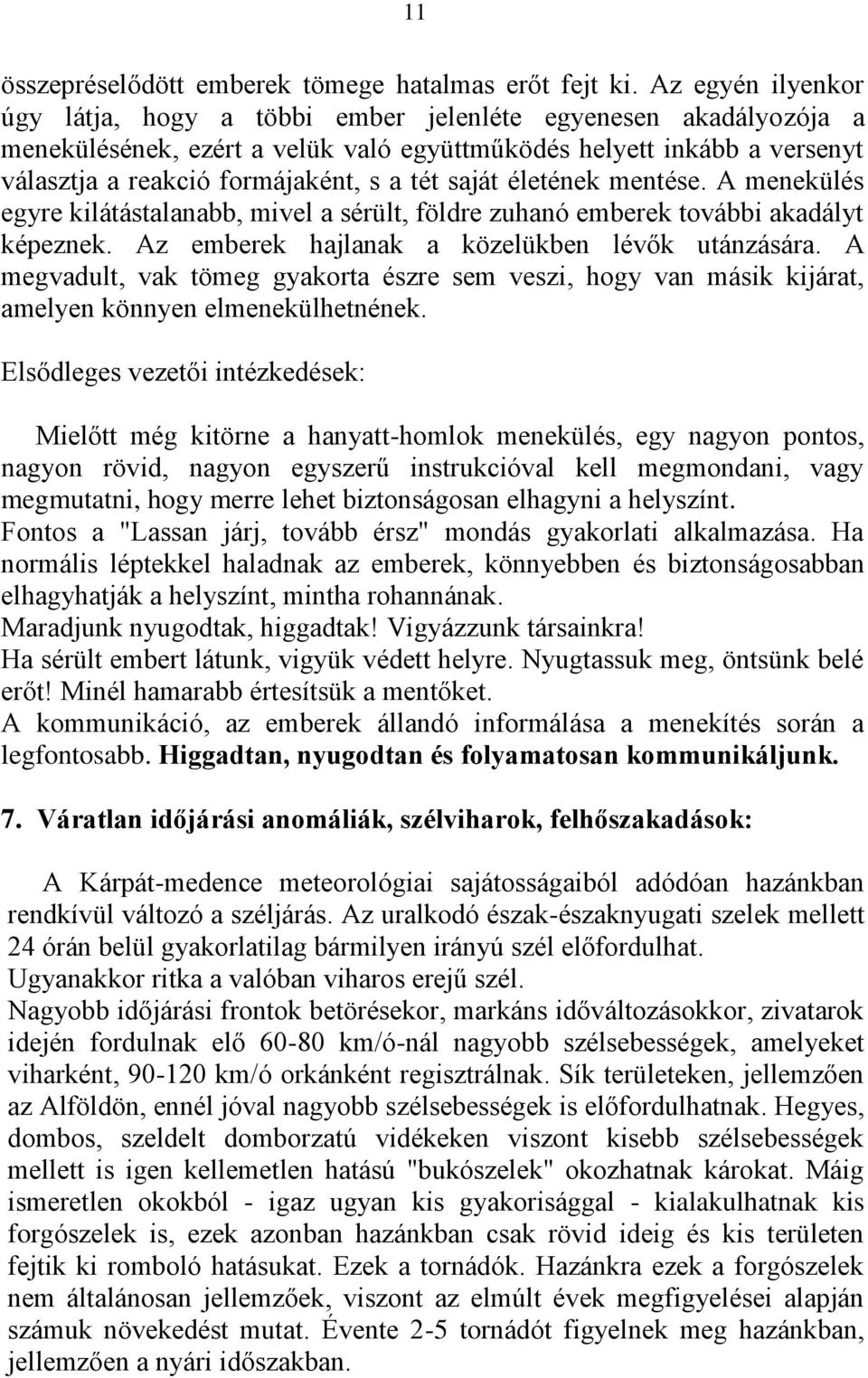 saját életének mentése. A menekülés egyre kilátástalanabb, mivel a sérült, földre zuhanó emberek további akadályt képeznek. Az emberek hajlanak a közelükben lévők utánzására.