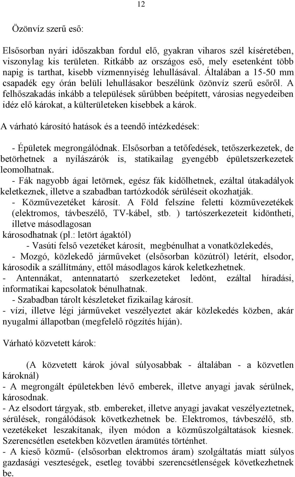 A felhőszakadás inkább a települések sűrűbben beépített, városias negyedeiben idéz elő károkat, a külterületeken kisebbek a károk.