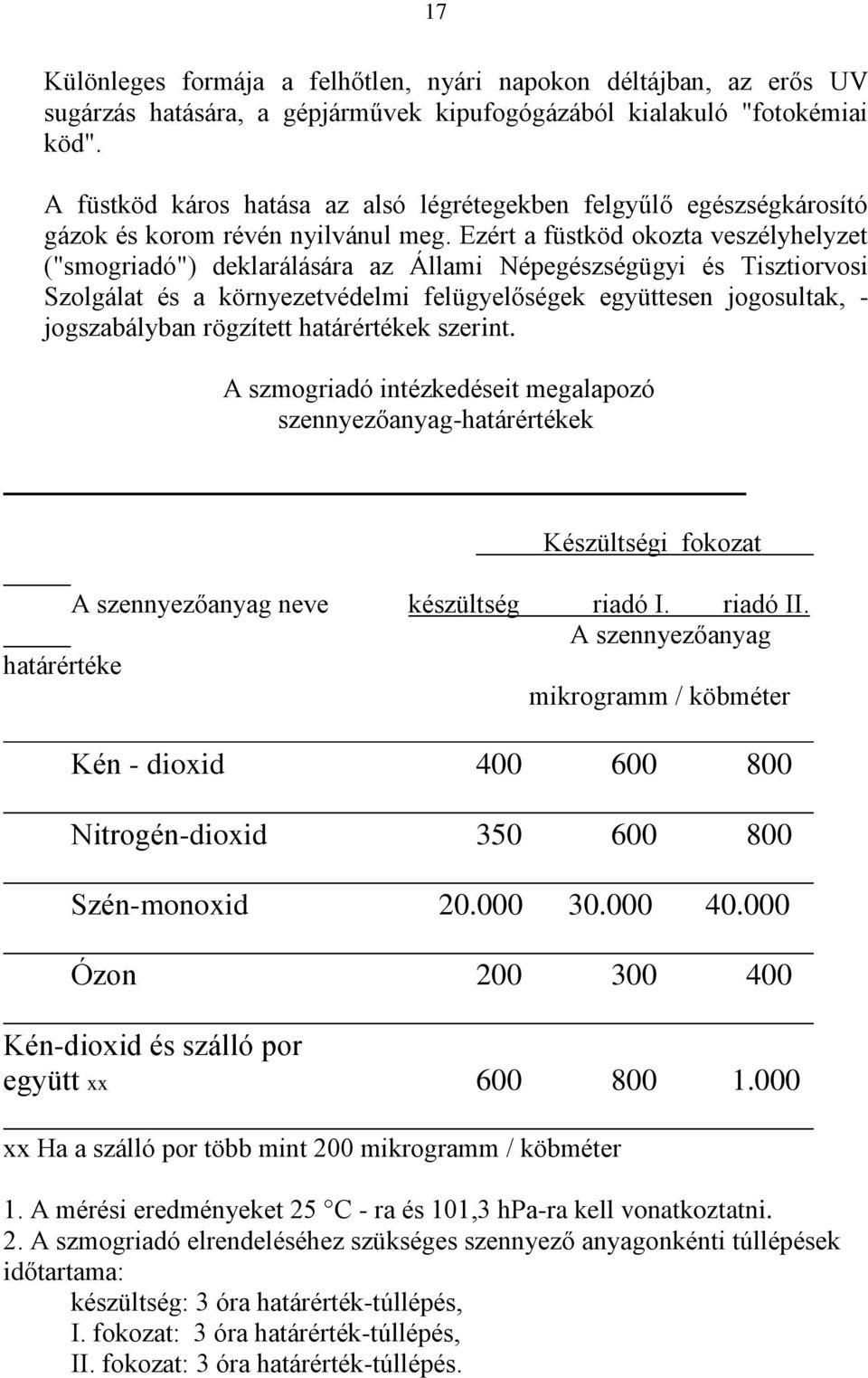 Ezért a füstköd okozta veszélyhelyzet ("smogriadó") deklarálására az Állami Népegészségügyi és Tisztiorvosi Szolgálat és a környezetvédelmi felügyelőségek együttesen jogosultak, - jogszabályban