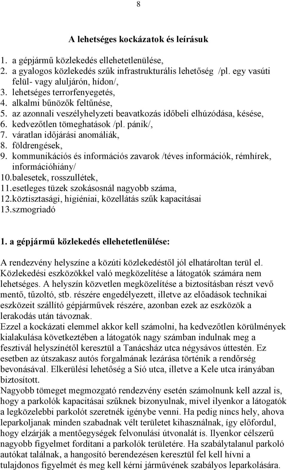 váratlan időjárási anomáliák, 8. földrengések, 9. kommunikációs és információs zavarok /téves információk, rémhírek, információhiány/ 10. balesetek, rosszullétek, 11.