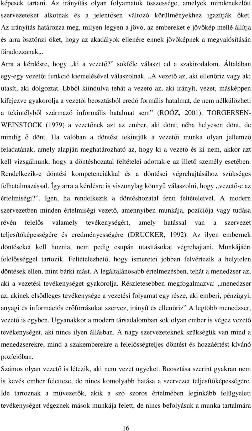 Arra a kérdésre, hogy ki a vezetı? sokféle választ ad a szakirodalom. Általában egy-egy vezetıi funkció kiemelésével válaszolnak. A vezetı az, aki ellenıriz vagy aki utasít, aki dolgoztat.