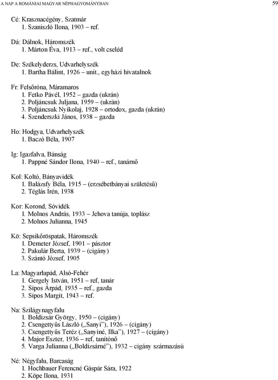 Szenderszki János, 1938 gazda Ho: Hodgya, Udvarhelyszék 1. Baczó Béla, 1907 Ig: Igazfalva, Bánság 1. Pappné Sándor Ilona, 1940 ref., tanárnő Kol: Koltó, Bányavidék 1.