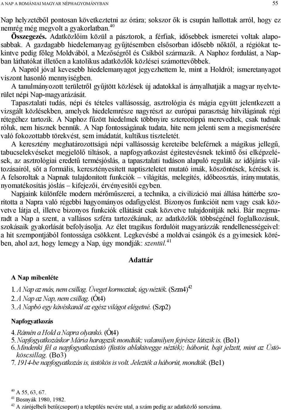 A gazdagabb hiedelemanyag gyűjtésemben elsősorban idősebb nőktől, a régiókat tekintve pedig főleg Moldvából, a Mezőségről és Csíkból származik.