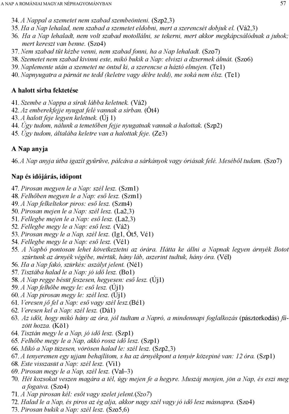 (Szo7) 38. Szemetet nem szabad kivinni este, mikó bukik a Nap: elviszi a dzsermek álmát. (Szo6) 39. Naplemente után a szemetet ne öntsd ki, a szerencse a háztó elmejen. (Te1) 40.