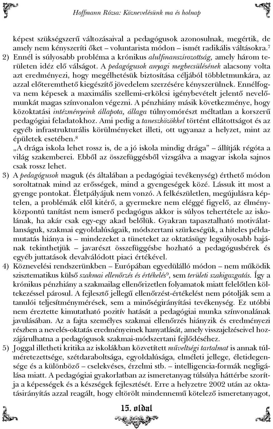 A pedagógusok anyagi megbecsülésének alacsony volta azt eredményezi, hogy megélhetésük biztosítása céljából többletmunkára, az azzal elõteremthetõ kiegészítõ jövedelem szerzésére kényszerülnek.