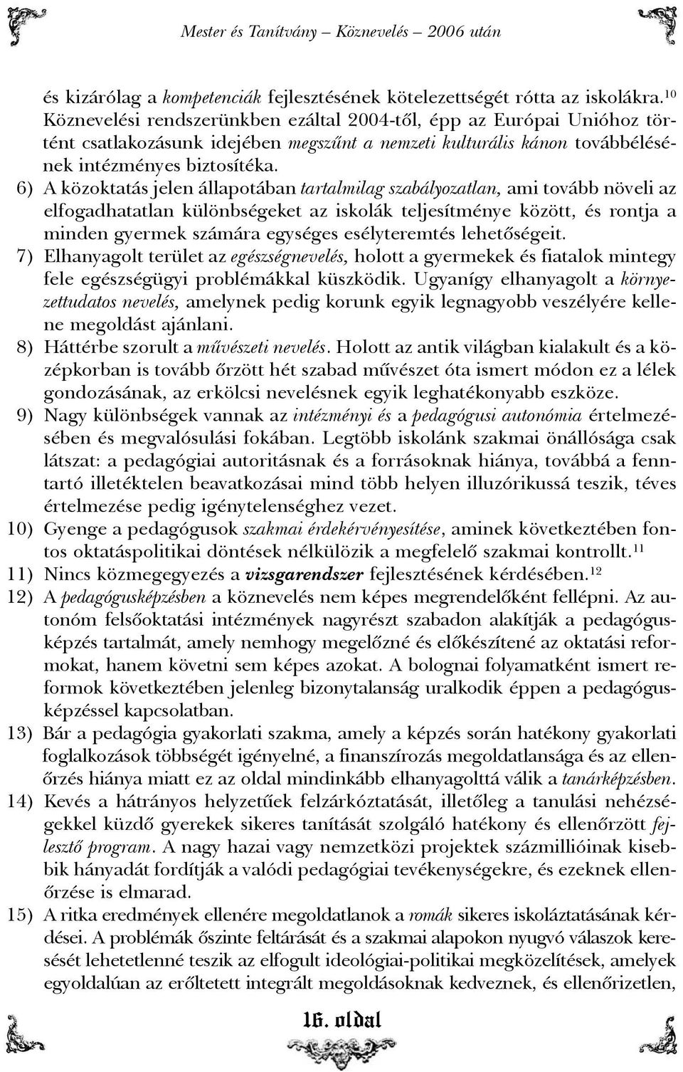 16) A közoktatás jelen állapotában tartalmilag szabályozatlan, ami tovább növeli az elfogadhatatlan különbségeket az iskolák teljesítménye között, és rontja a minden gyermek számára egységes