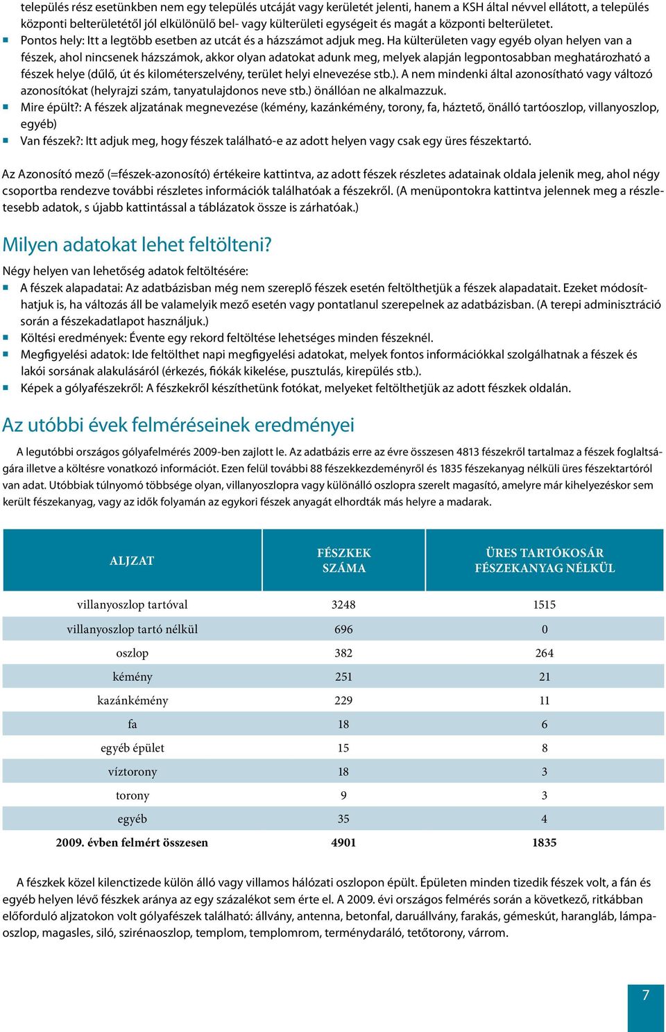 Ha külterületen vagy egyéb olyan helyen van a fészek, ahol nincsenek házszámok, akkor olyan adatokat adunk meg, melyek alapján legpontosabban meghatározható a fészek helye (dűlő, út és