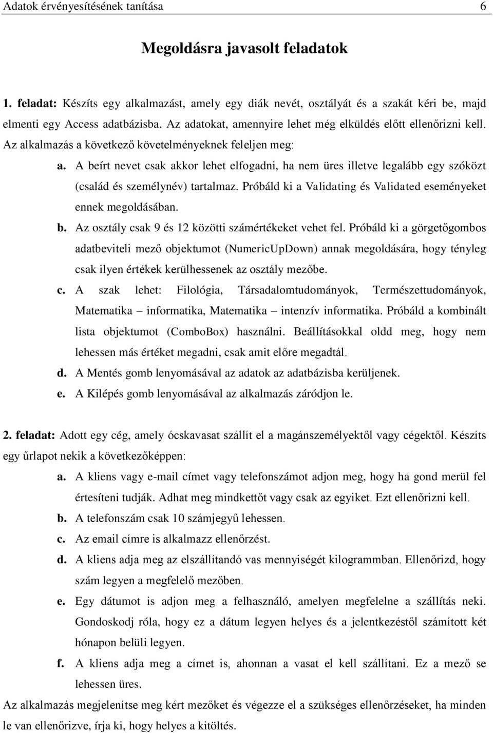 A beírt nevet csak akkor lehet elfogadni, ha nem üres illetve legalább egy szóközt (család és személynév) tartalmaz. Próbáld ki a Validating és Validated eseményeket ennek megoldásában. b. Az osztály csak 9 és 12 közötti számértékeket vehet fel.