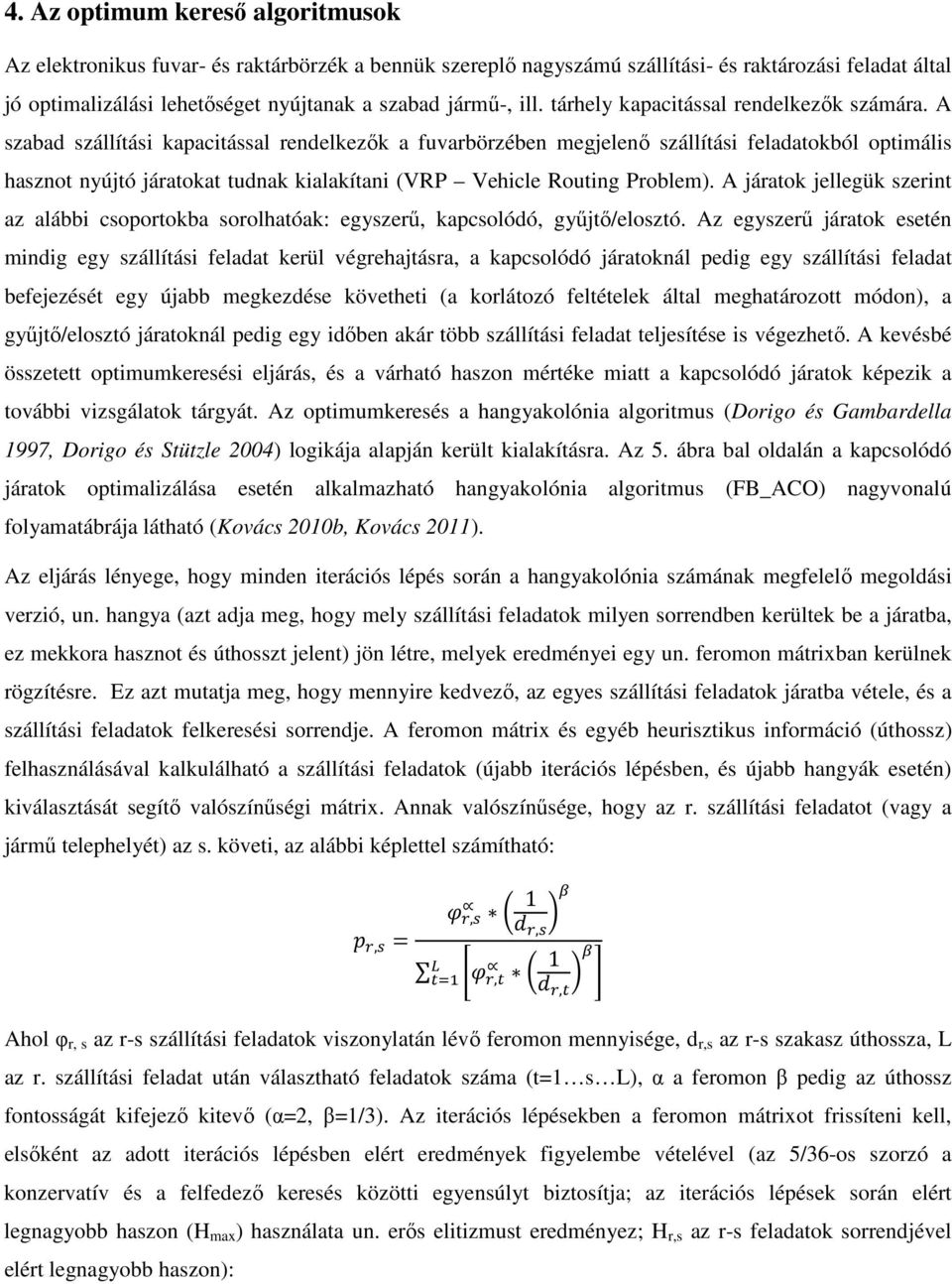 A szabad szállítási kapacitással rendelkezők a fuvarbörzében megjelenő szállítási feladatokból optimális hasznot nyújtó járatokat tudnak kialakítani (VRP Vehicle Routing Problem).