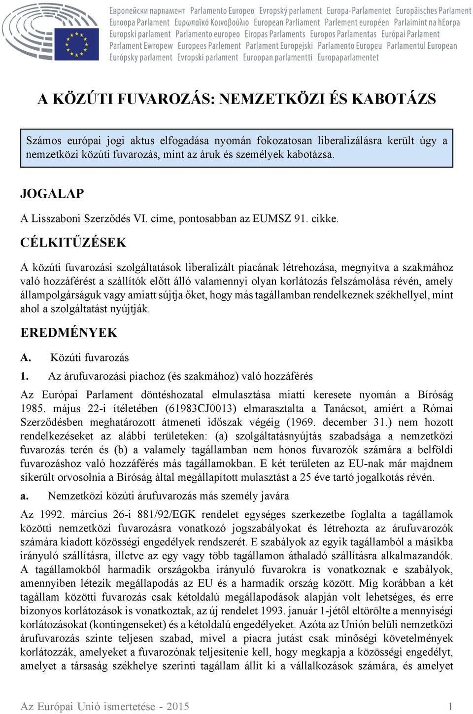 CÉLKITŰZÉSEK A közúti fuvarozási szolgáltatások liberalizált piacának létrehozása, megnyitva a szakmához való hozzáférést a szállítók előtt álló valamennyi olyan korlátozás felszámolása révén, amely