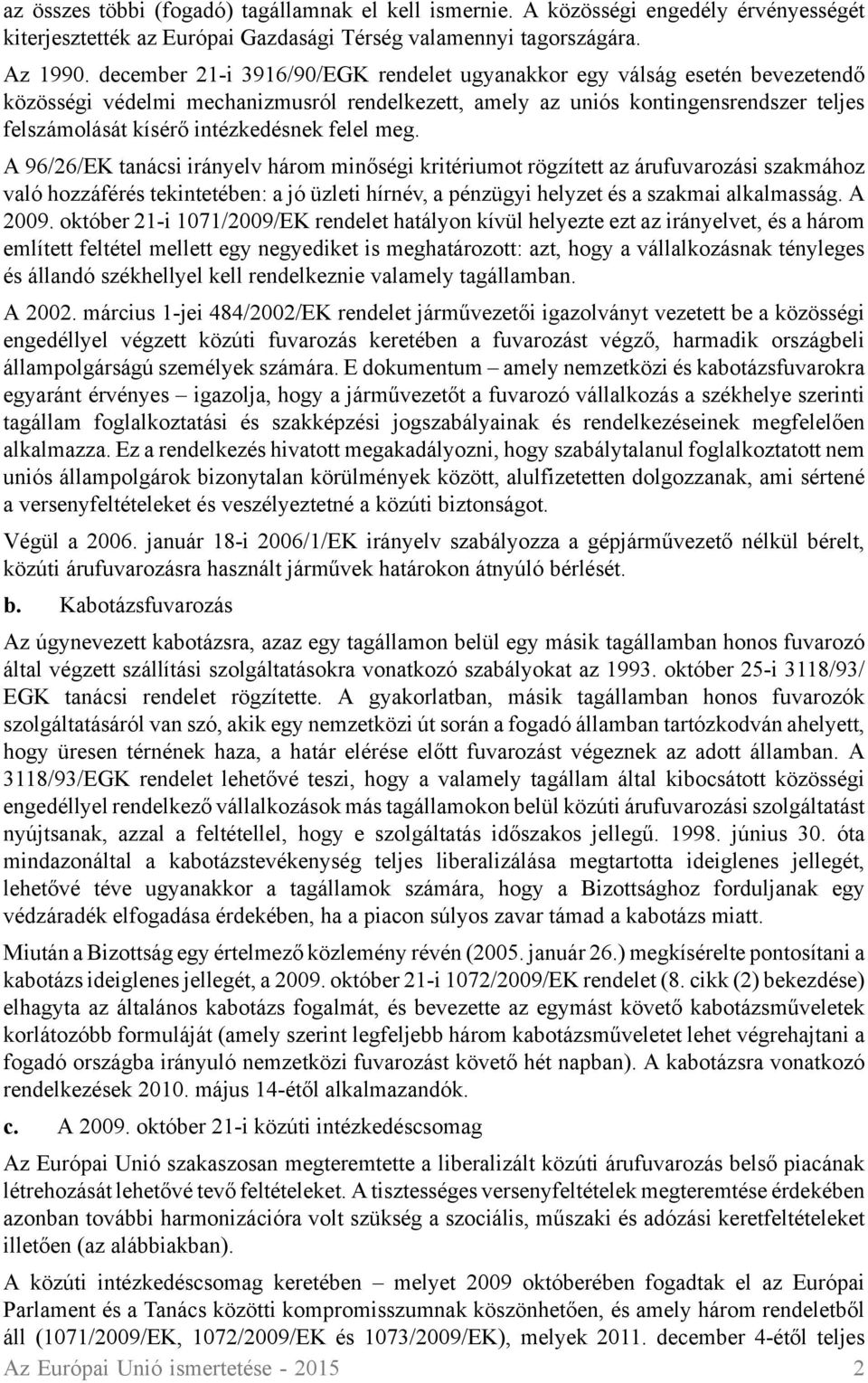 felel meg. A 96/26/EK tanácsi irányelv három minőségi kritériumot rögzített az árufuvarozási szakmához való hozzáférés tekintetében: a jó üzleti hírnév, a pénzügyi helyzet és a szakmai alkalmasság.