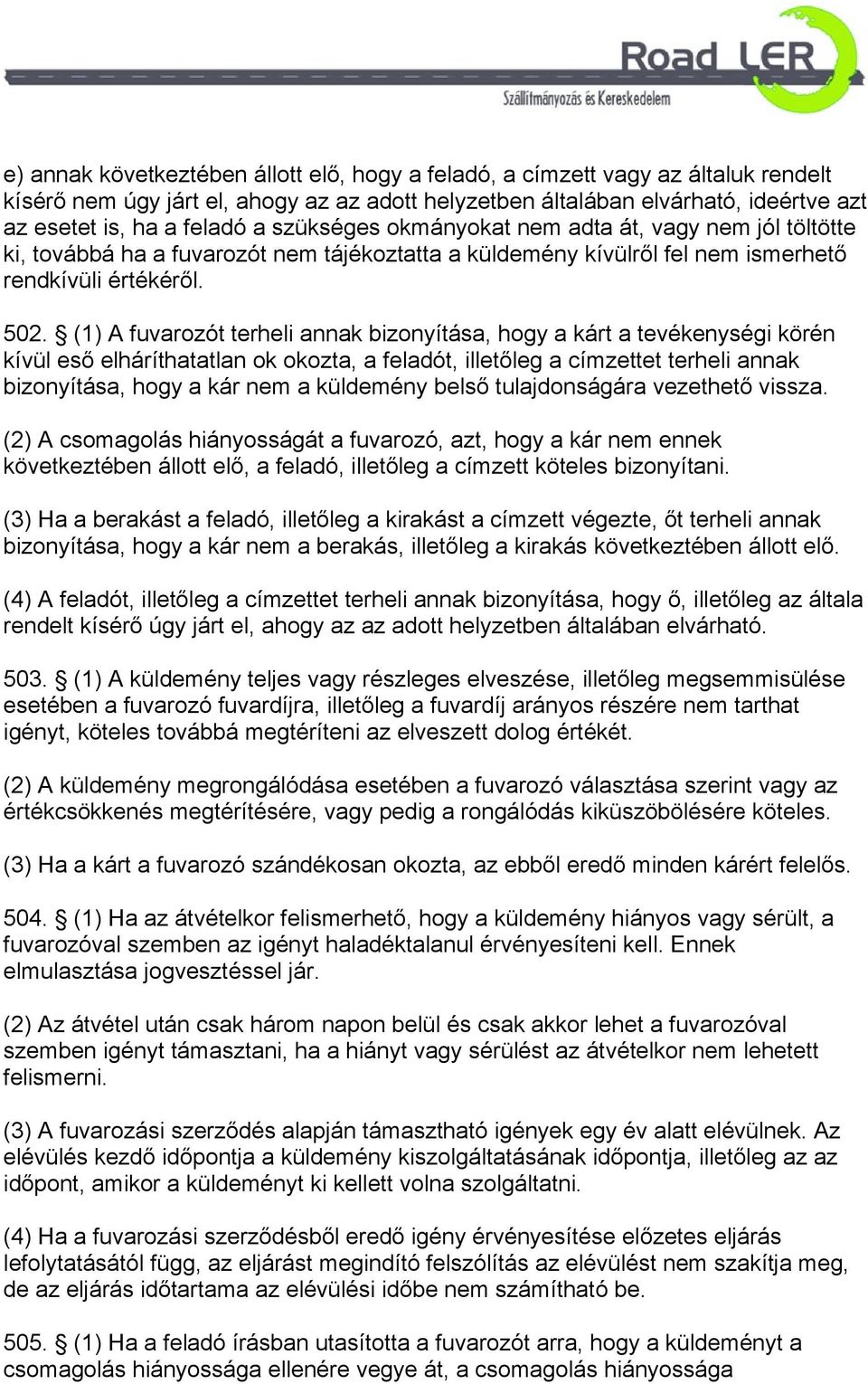 (1) A fuvarozót terheli annak bizonyítása, hogy a kárt a tevékenységi körén kívül eső elháríthatatlan ok okozta, a feladót, illetőleg a címzettet terheli annak bizonyítása, hogy a kár nem a küldemény