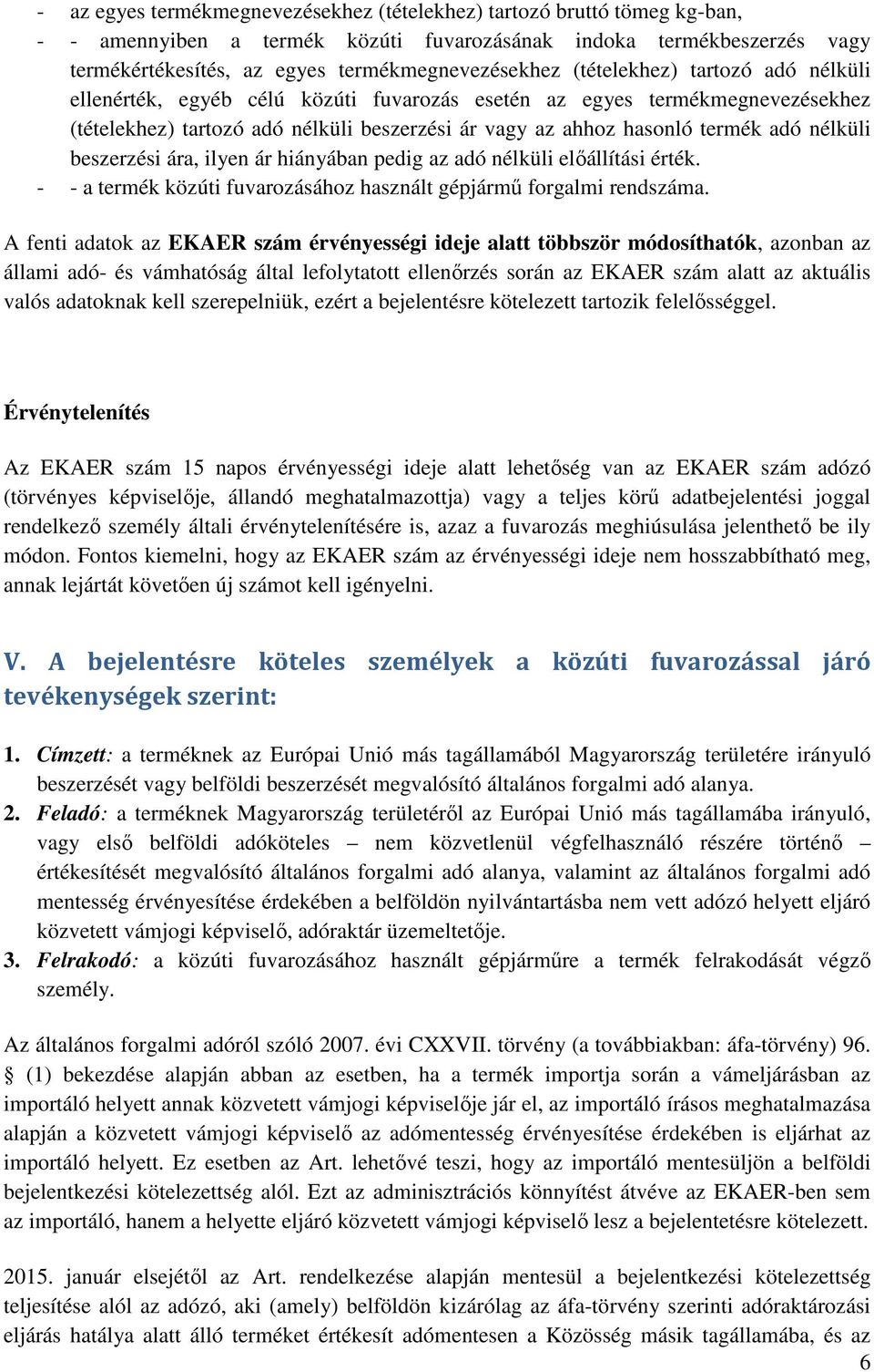 beszerzési ára, ilyen ár hiányában pedig az adó nélküli előállítási érték. - - a termék közúti fuvarozásához használt gépjármű forgalmi rendszáma.