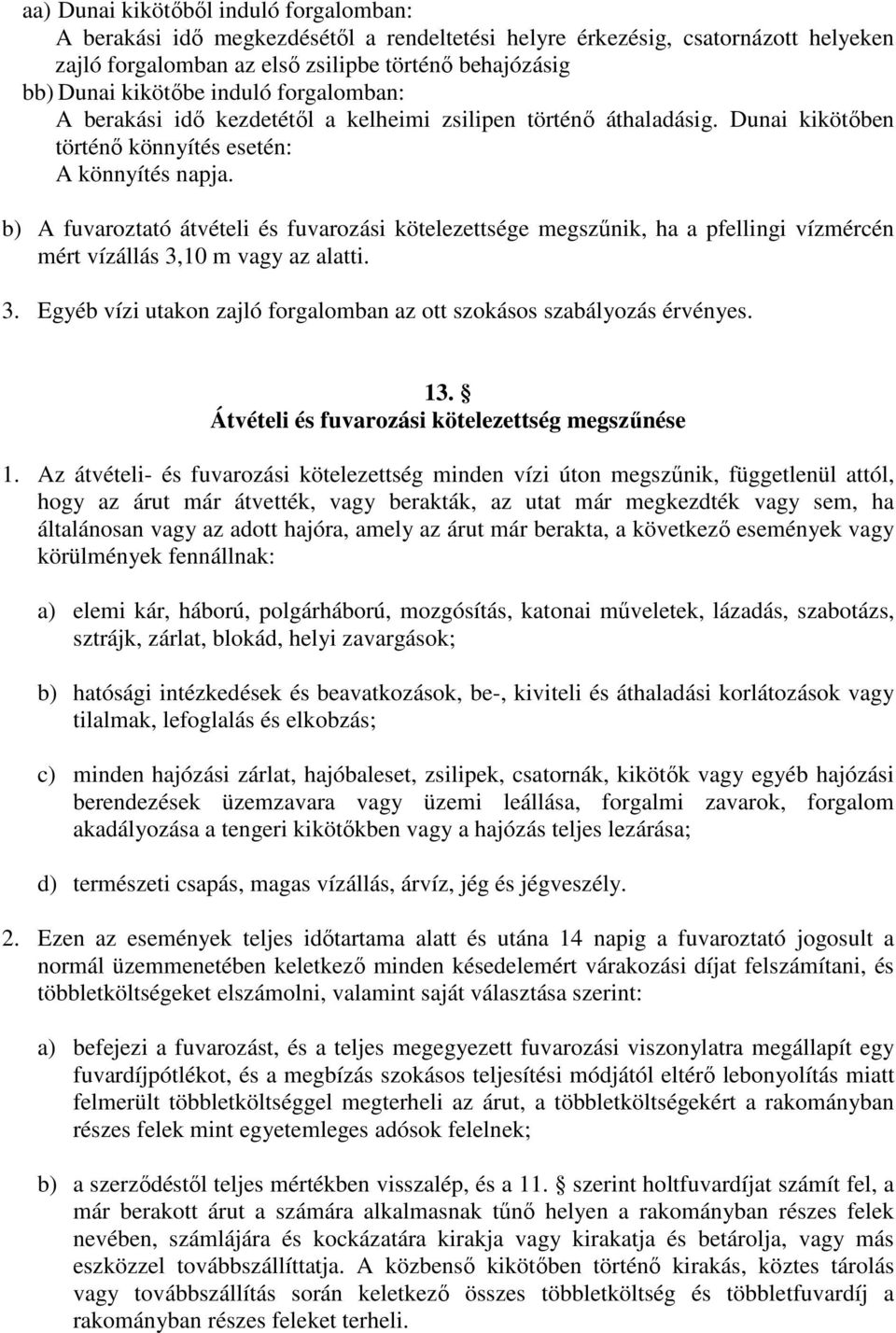 b) A fuvaroztató átvételi és fuvarozási kötelezettsége megszőnik, ha a pfellingi vízmércén mért vízállás 3,10 m vagy az alatti. 3. Egyéb vízi utakon zajló forgalomban az ott szokásos szabályozás érvényes.