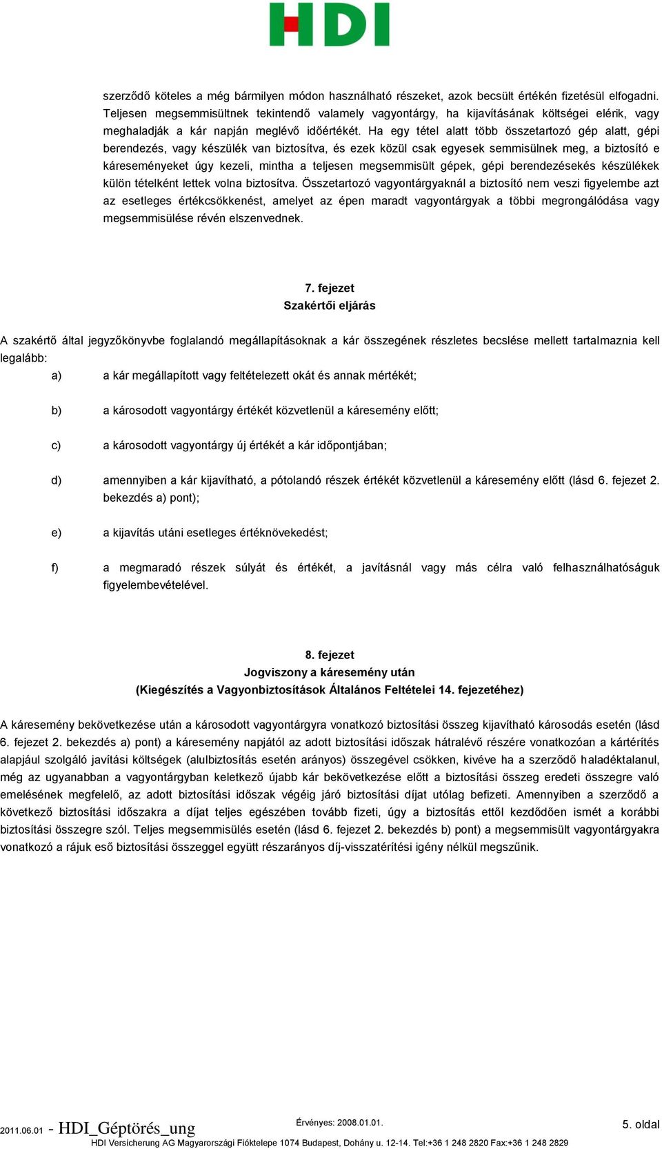 Ha egy tétel alatt több összetartozó gép alatt, gépi berendezés, vagy készülék van biztosítva, és ezek közül csak egyesek semmisülnek meg, a biztosító e káreseményeket úgy kezeli, mintha a teljesen