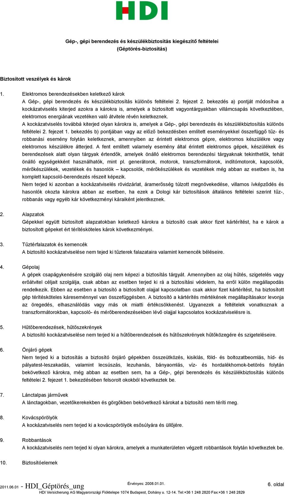 bekezdés a) pontját módosítva a kockázatviselés kiterjed azokra a károkra is, amelyek a biztosított vagyontárgyakban villámcsapás következtében, elektromos energiának vezetéken való átvitele révén