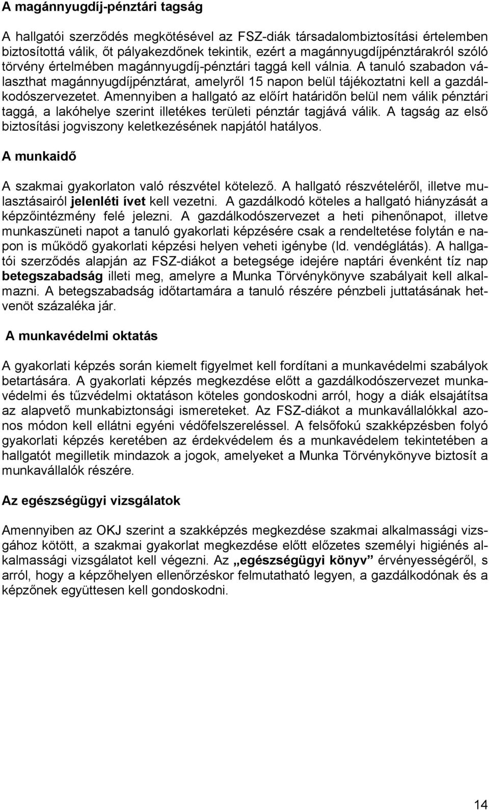 Amennyiben a hallgató az előírt határidőn belül nem válik pénztári taggá, a lakóhelye szerint illetékes területi pénztár tagjává válik.