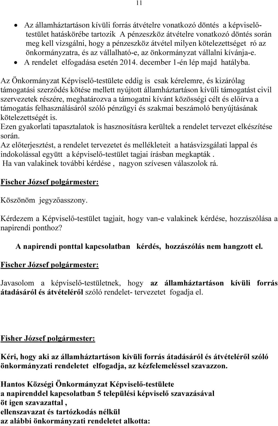 Az Önkormányzat Képviselő-testülete eddig is csak kérelemre, és kizárólag támogatási szerződés kötése mellett nyújtott államháztartáson kívüli támogatást civil szervezetek részére, meghatározva a