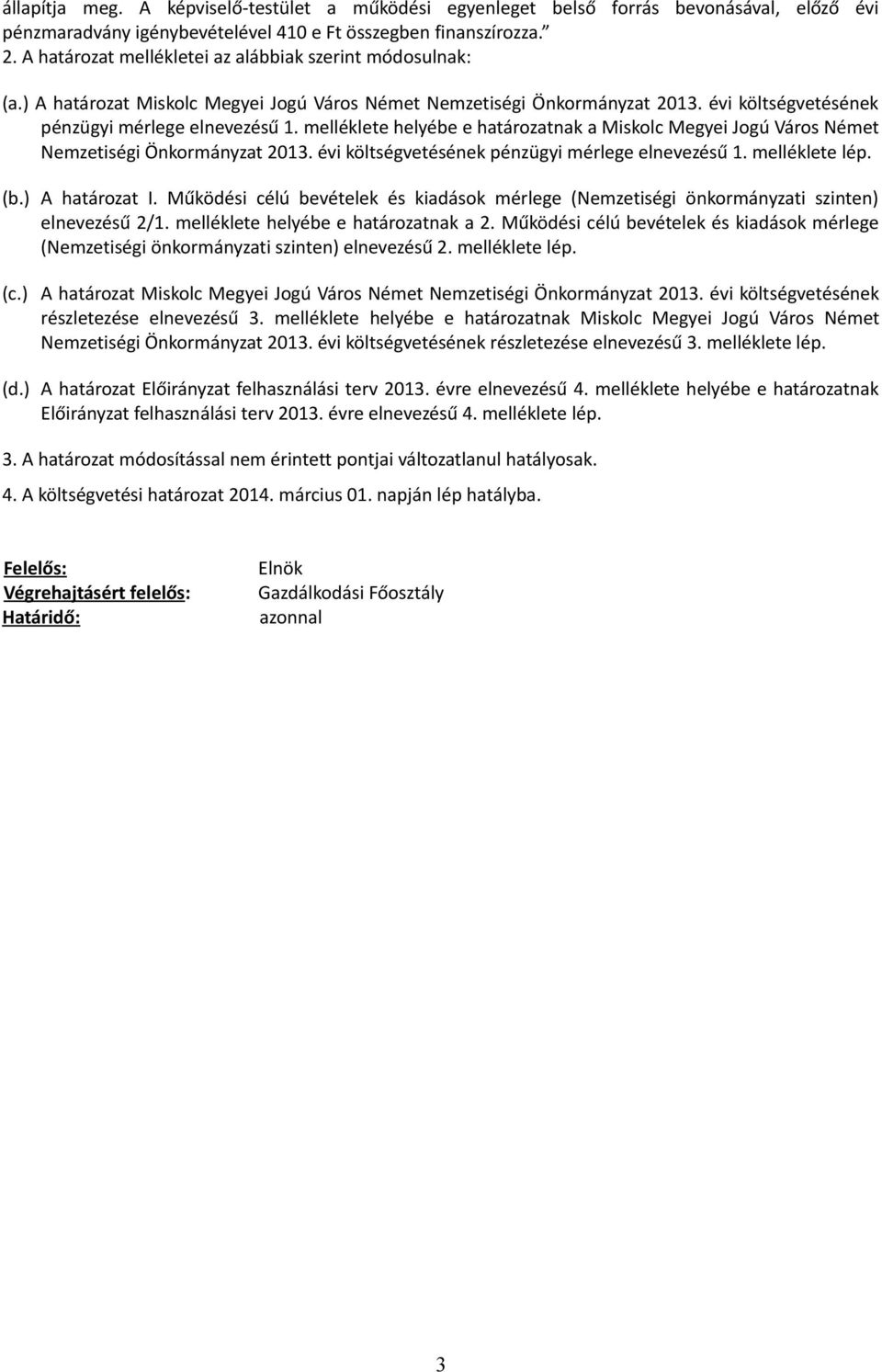 melléklete helyébe e határozatnak a Miskolc Megyei Jogú Város Német Nemzetiségi Önkormányzat 2013. évi költségvetésének pénzügyi mérlege elnevezésű 1. melléklete lép. (b.) A határozat I.