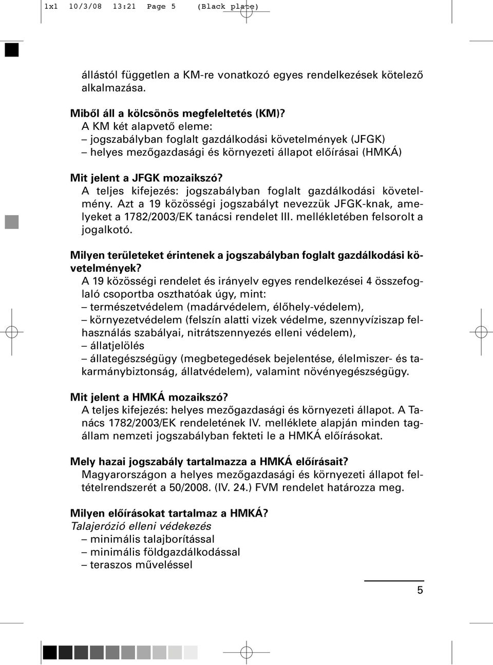 A teljes kifejezés: jogszabályban foglalt gazdálkodási követelmény. Azt a 19 közösségi jogszabályt nevezzük JFGK-knak, amelyeket a 1782/2003/EK tanácsi rendelet III.