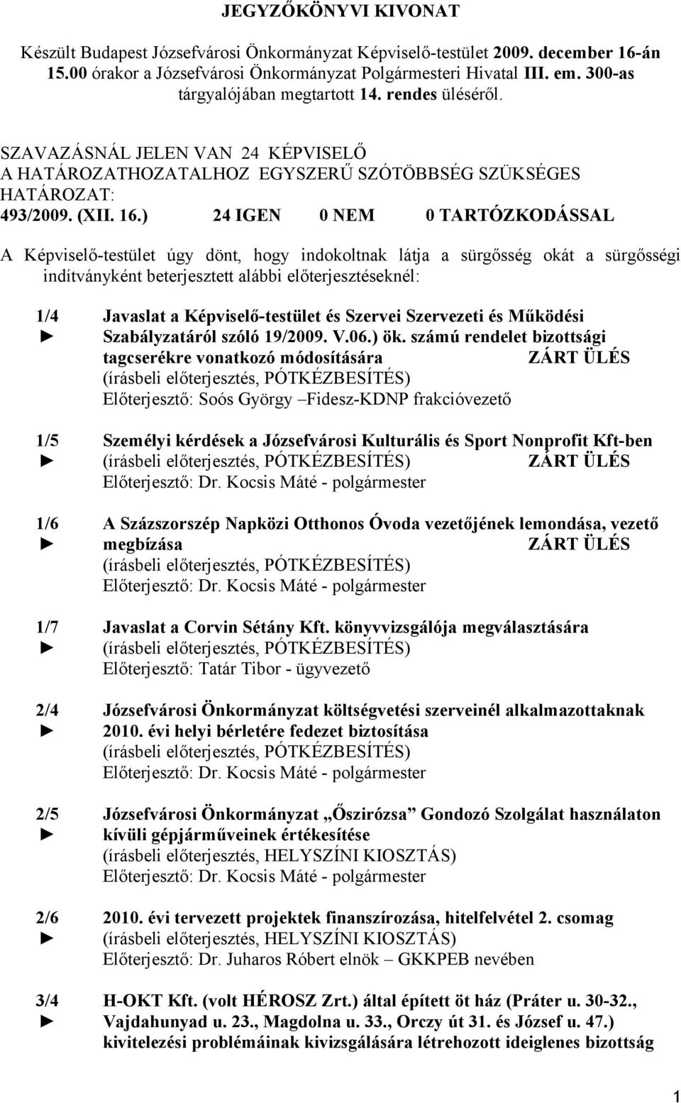 ) 24 IGEN 0 NEM 0 TARTÓZKODÁSSAL A Képviselő-testület úgy dönt, hogy indokoltnak látja a sürgősség okát a sürgősségi indítványként beterjesztett alábbi előterjesztéseknél: 1/4 1/5 1/6 1/7 2/4 2/5 2/6