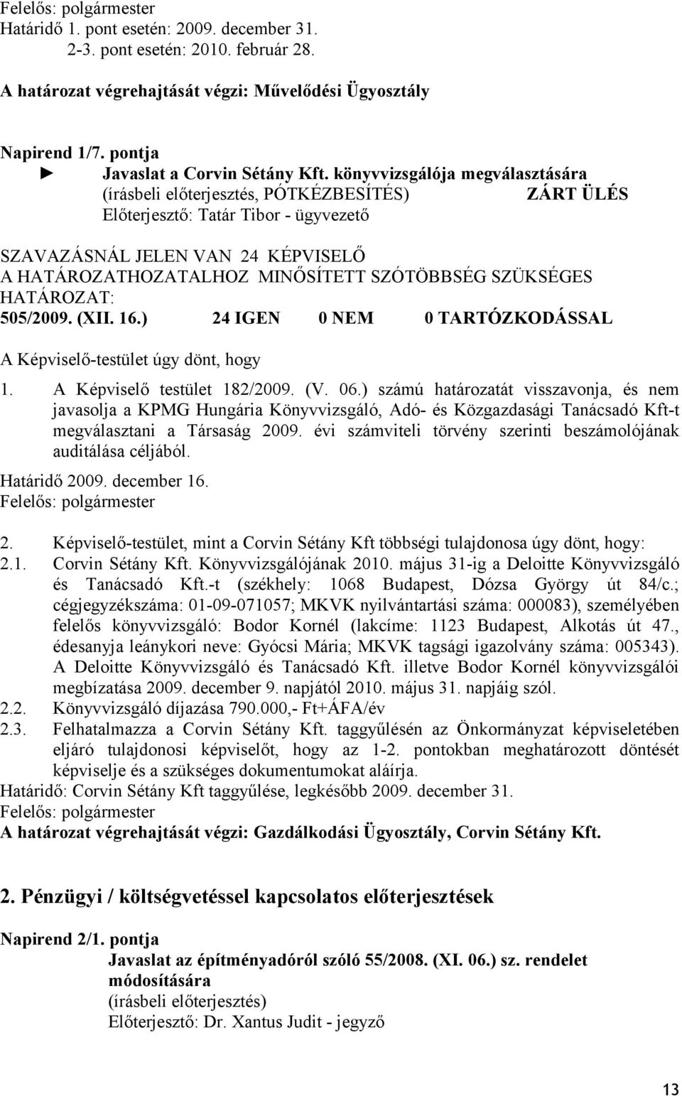 A Képviselő testület 182/2009. (V. 06.) számú határozatát visszavonja, és nem javasolja a KPMG Hungária Könyvvizsgáló, Adó- és Közgazdasági Tanácsadó Kft-t megválasztani a Társaság 2009.