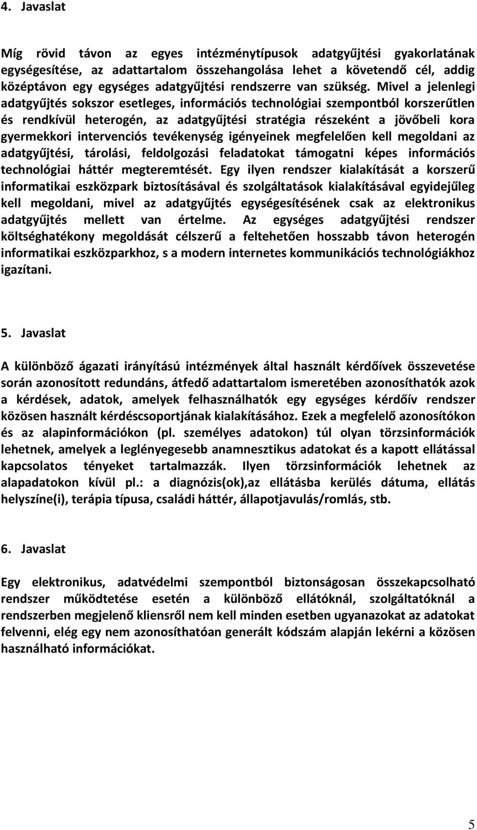 Mivel a jelenlegi adatgyűjtés sokszor esetleges, információs technológiai szempontból korszerűtlen és rendkívül heterogén, az adatgyűjtési stratégia részeként a jövőbeli kora gyermekkori intervenciós