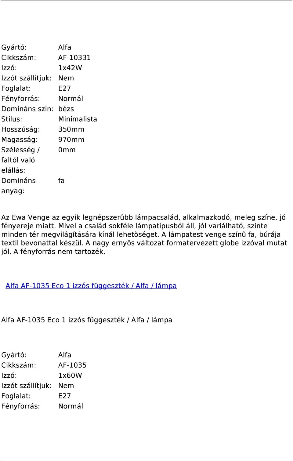 Mivel a család sokféle lámpatípusból áll, jól variálható, szinte minden tér megvilágítására kínál lehetõséget.