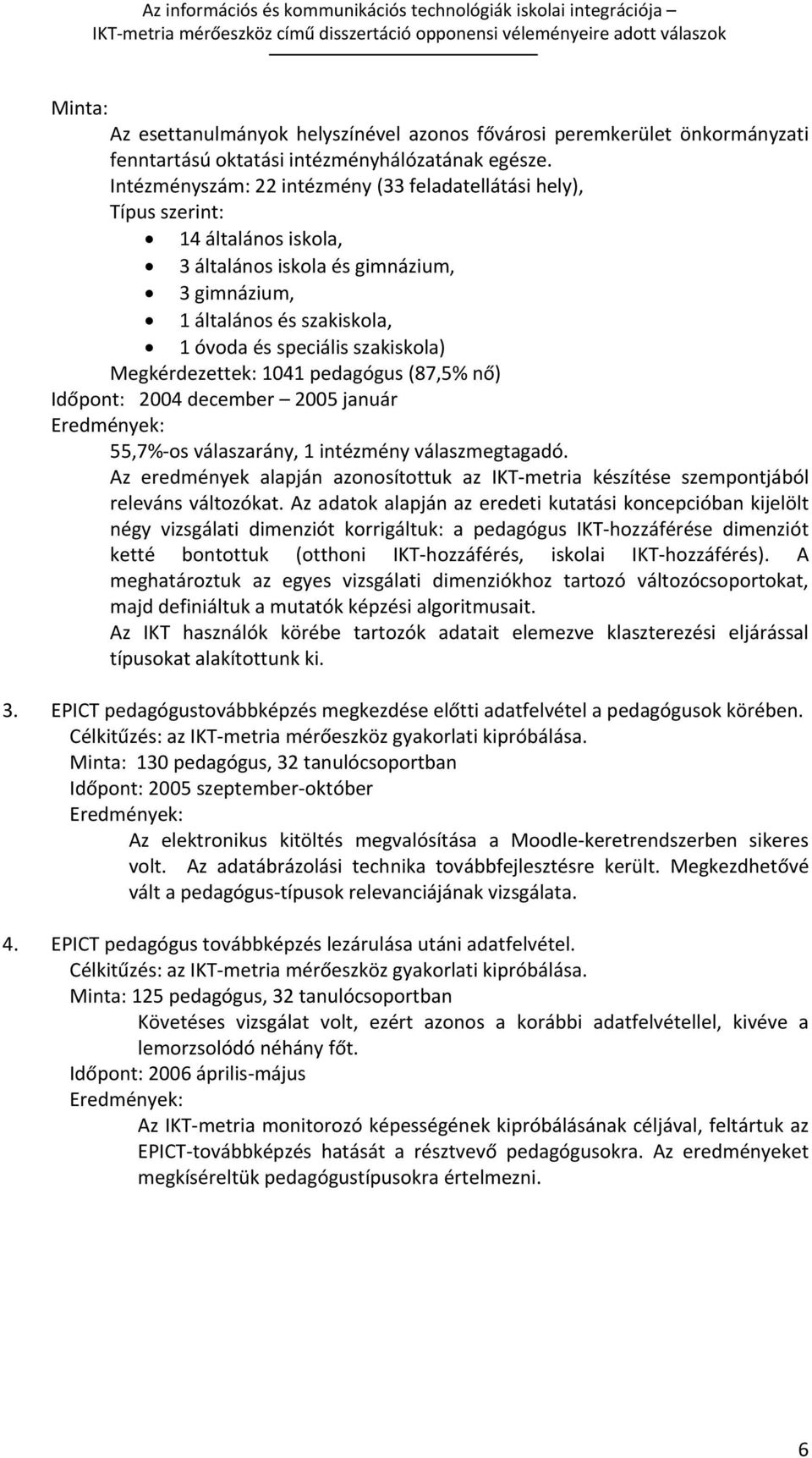 Megkérdezettek: 1041 pedagógus (87,5% nő) Időpont: 2004 december 2005 január Eredmények: 55,7% os válaszarány, 1 intézmény válaszmegtagadó.