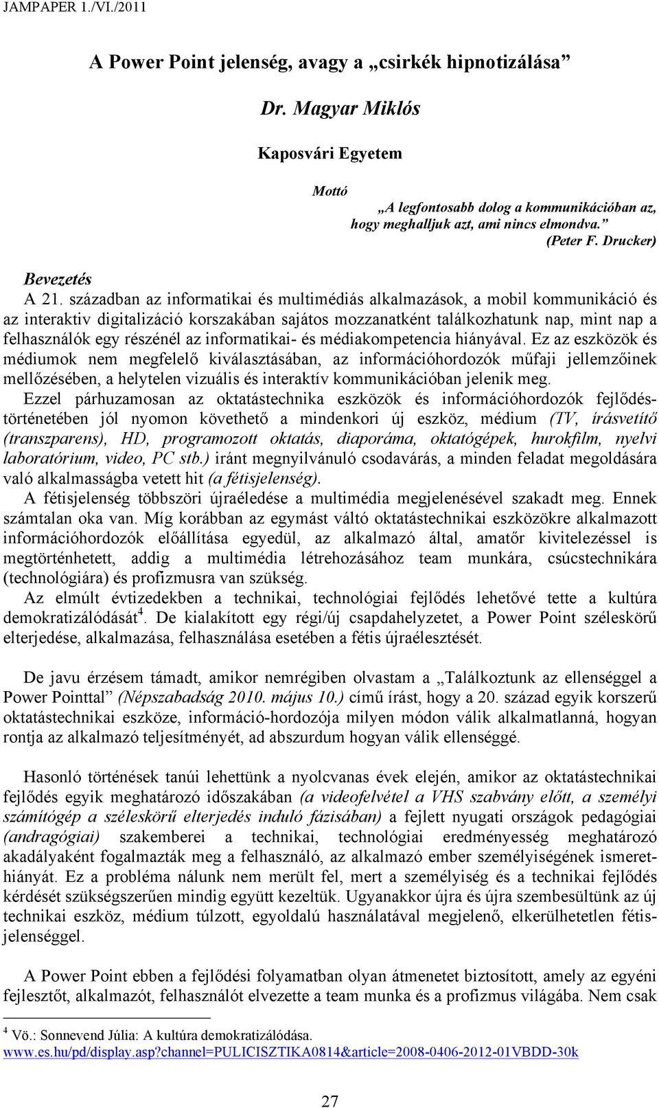 században az informatikai és multimédiás alkalmazások, a mobil kommunikáció és az interaktiv digitalizáció korszakában sajátos mozzanatként találkozhatunk nap, mint nap a felhasználók egy részénél az