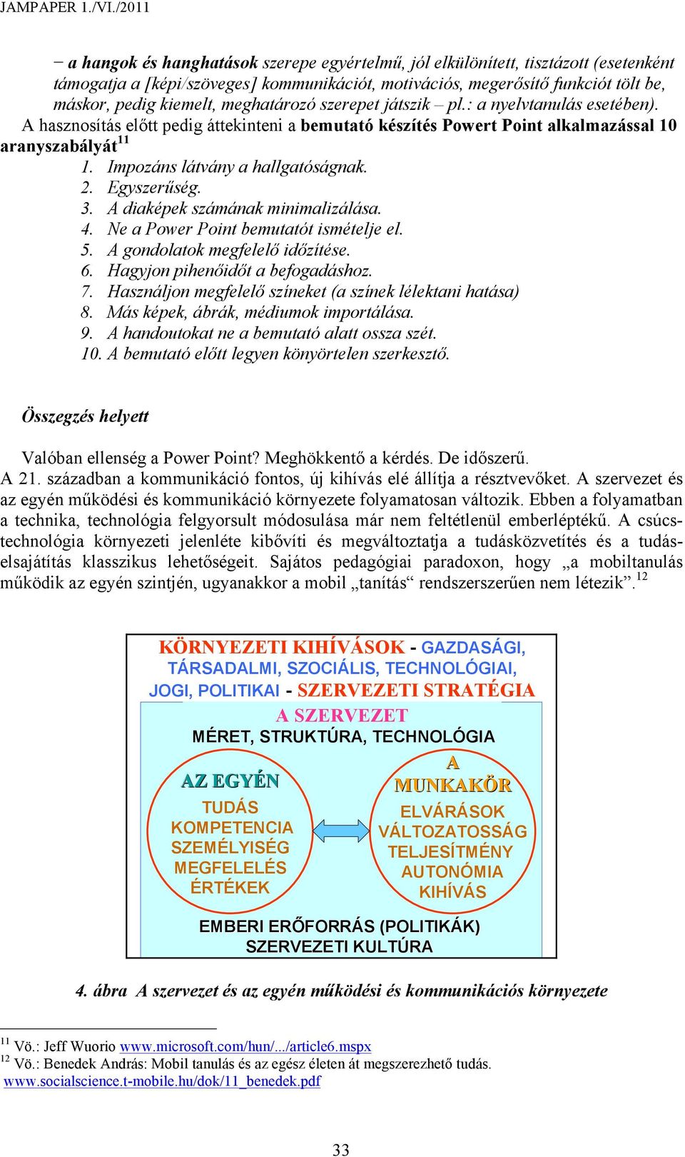 Impozáns látvány a hallgatóságnak. 2. Egyszerűség. 3. A diaképek számának minimalizálása. 4. Ne a Power Point bemutatót ismételje el. 5. A gondolatok megfelelő időzítése. 6.