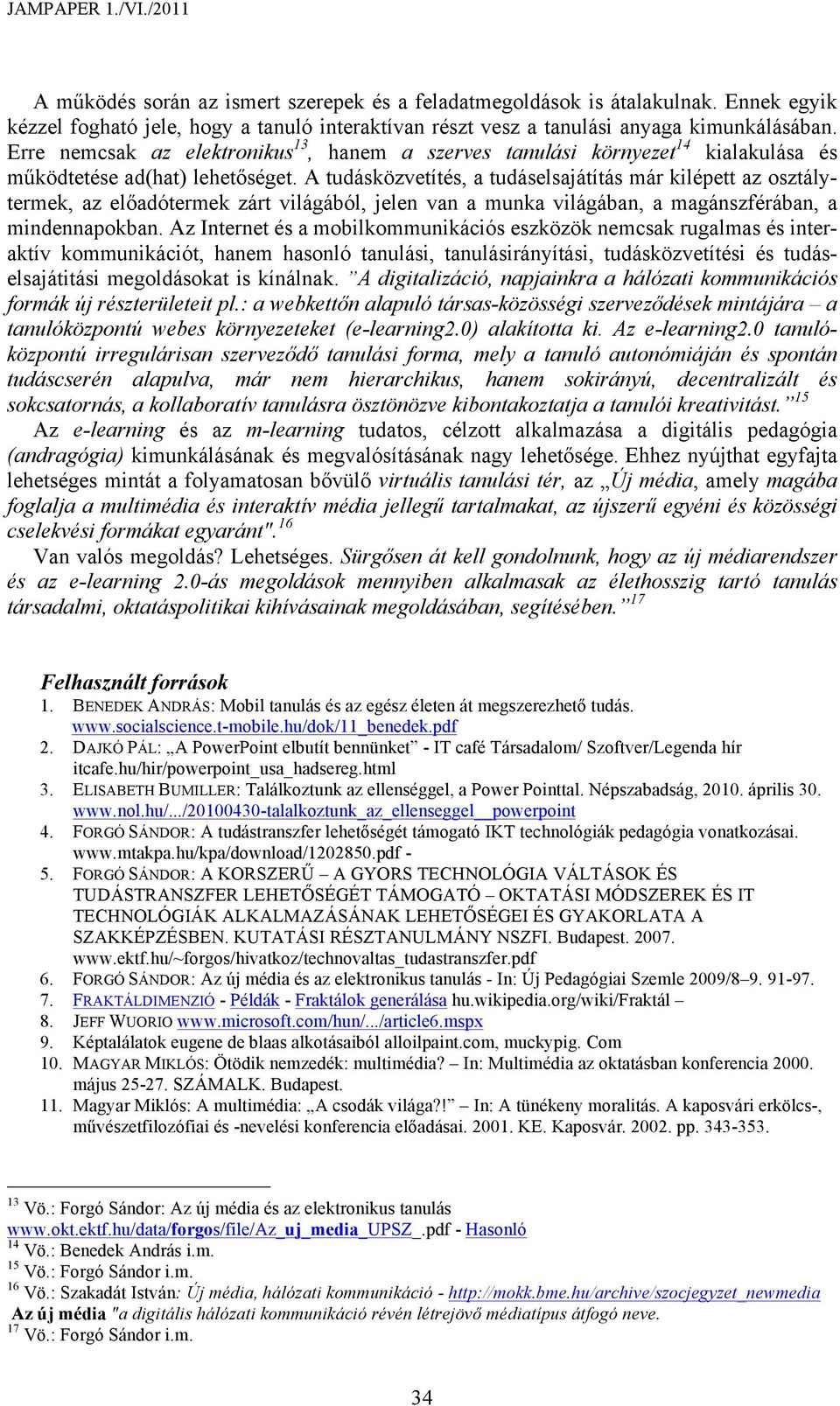 A tudásközvetítés, a tudáselsajátítás már kilépett az osztálytermek, az előadótermek zárt világából, jelen van a munka világában, a magánszférában, a mindennapokban.