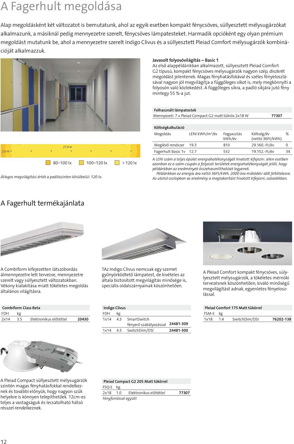 Javasolt folyosóvilágítás Basic 1 Az első alappéldánkban alkalmazott, süllyesztett Pleiad Comfort G2 típusú, kompakt fénycsöves mélysugárzók nagyon szép, diszkrét megoldást jelentenek.