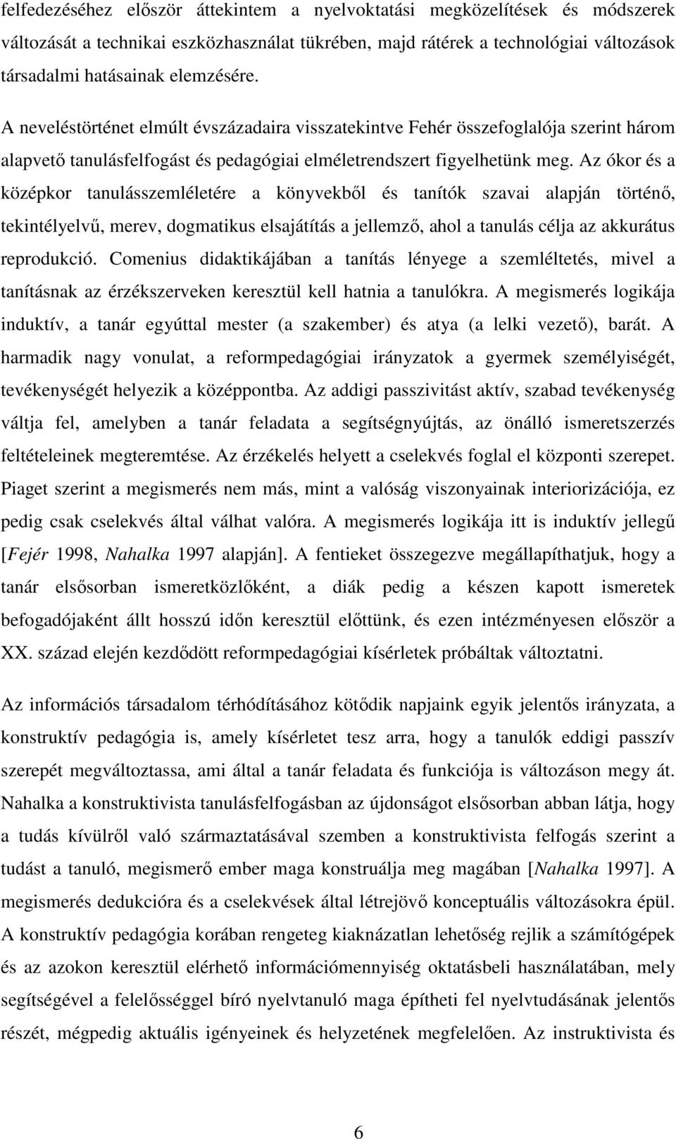 Az ókor és a középkor tanulásszemléletére a könyvekbıl és tanítók szavai alapján történı, tekintélyelvő, merev, dogmatikus elsajátítás a jellemzı, ahol a tanulás célja az akkurátus reprodukció.