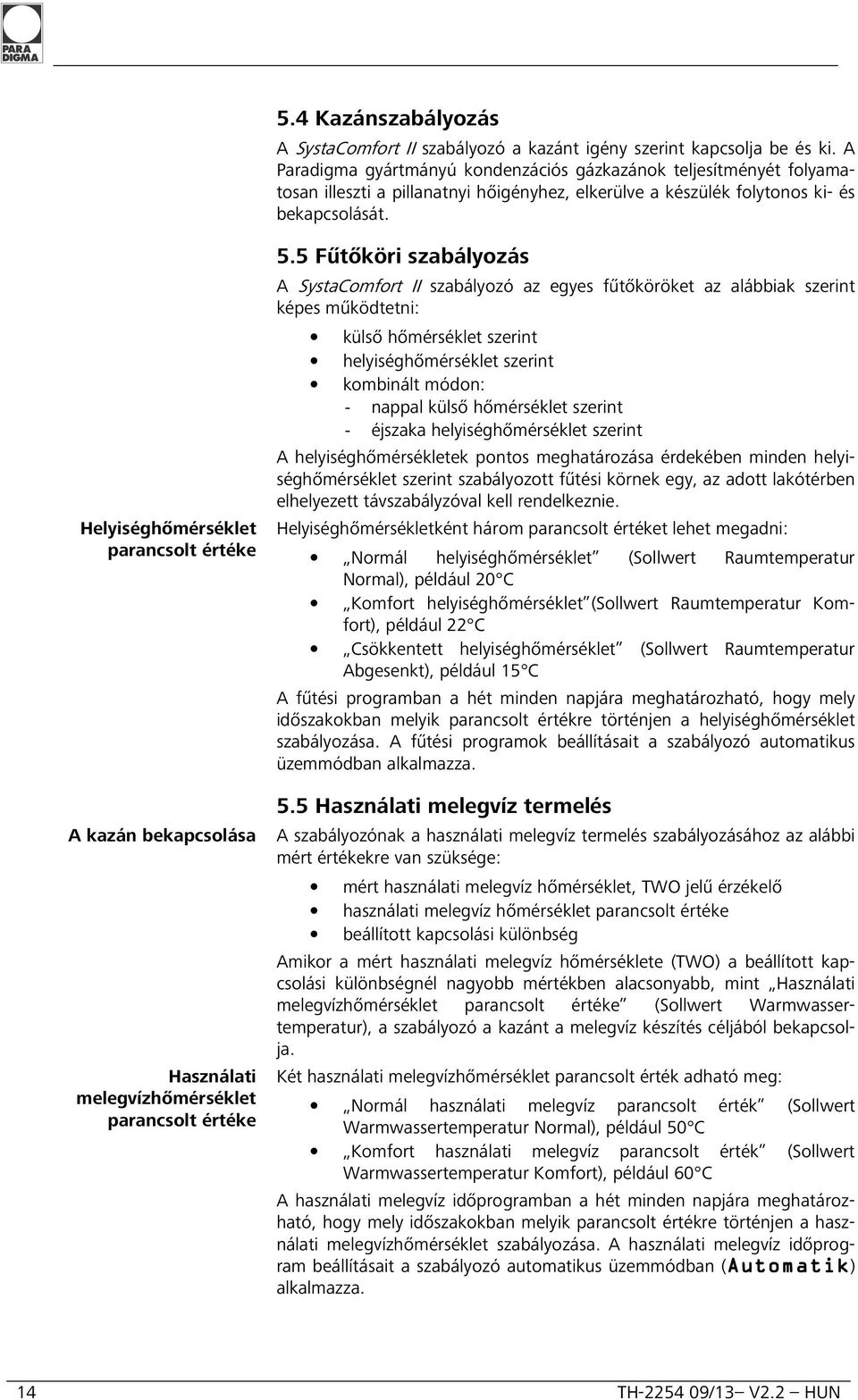 Helyiséghőmérséklet parancsolt értéke A kazán bekapcsolása Használati melegvízhőmérséklet parancsolt értéke 5.