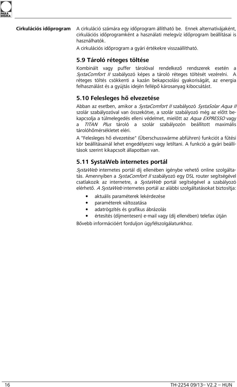 9 Tároló réteges töltése Kombinált vagy puffer tárolóval rendelkező rendszerek esetén a SystaComfort II szabályozó képes a tároló réteges töltését vezérelni.