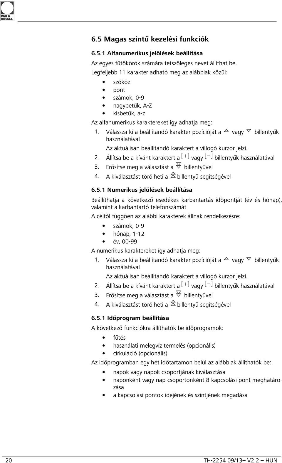 Válassza ki a beállítandó karakter pozícióját a vagy billentyűk használatával Az aktuálisan beállítandó karaktert a villogó kurzor jelzi. 2.