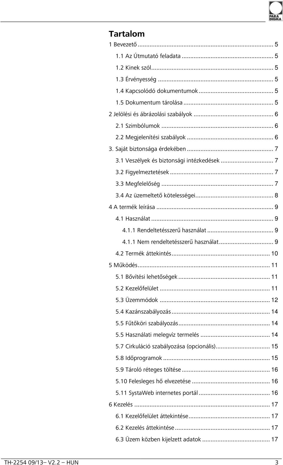 .. 8 4 A termék leírása... 9 4.1 Használat... 9 4.1.1 Rendeltetésszerű használat... 9 4.1.1 Nem rendeltetésszerű használat... 9 4.2 Termék áttekintés... 10 5 Működés... 11 5.1 Bővítési lehetőségek.