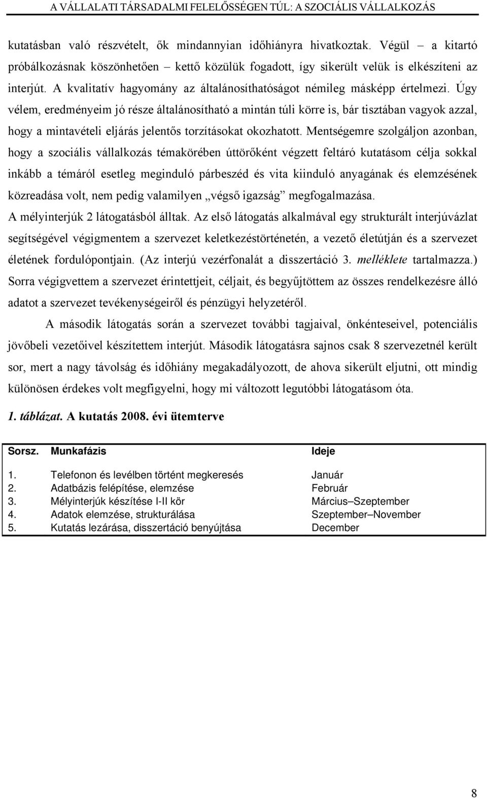 Úgy vélem, eredményeim jó része általánosítható a mintán túli körre is, bár tisztában vagyok azzal, hogy a mintavételi eljárás jelentős torzításokat okozhatott.