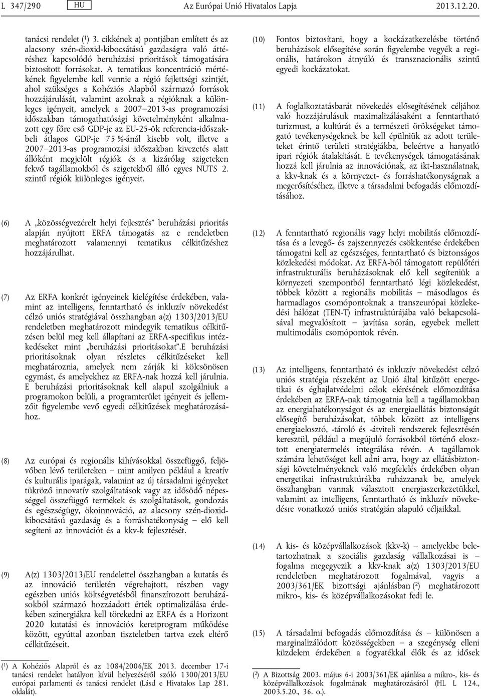 A tematikus koncentráció mértékének figyelembe kell vennie a régió fejlettségi szintjét, ahol szükséges a Kohéziós Alapból származó források hozzájárulását, valamint azoknak a régióknak a különleges