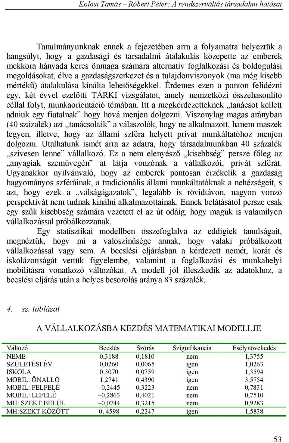 Érdemes ezen a ponton felidézni egy, két évvel ezelőtti TÁRKI vizsgálatot, amely nemzetközi összehasonlító céllal folyt, munkaorientáció témában.