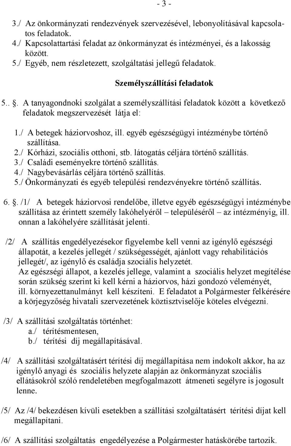 .. A tanyagondnoki szolgálat a személyszállítási feladatok között a következő feladatok megszervezését látja el: 1./ A betegek háziorvoshoz, ill. egyéb egészségügyi intézménybe történő szállítása. 2.