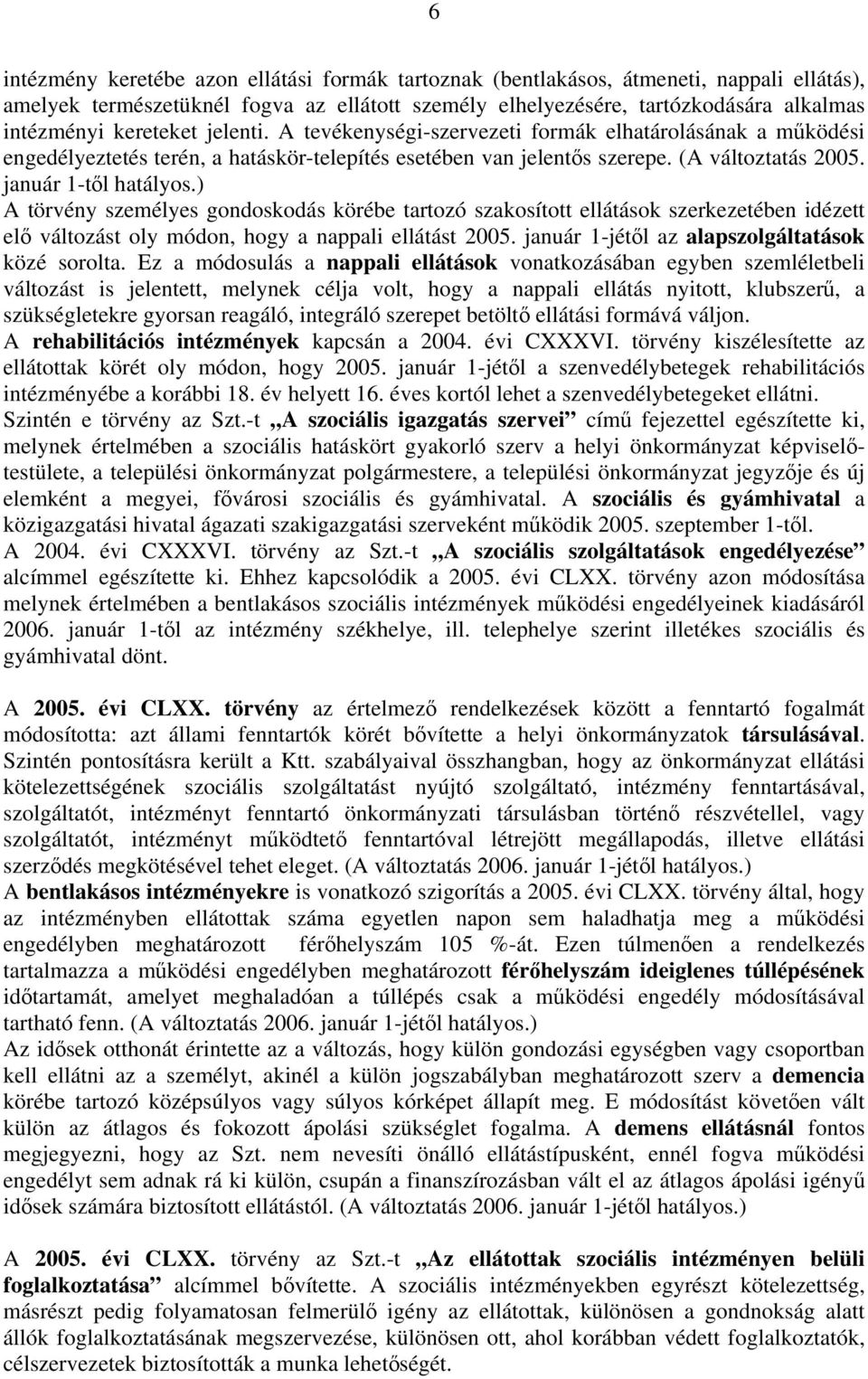 ) A törvény személyes gondoskodás körébe tartozó szakosított ellátások szerkezetében idézett elő változást oly módon, hogy a nappali ellátást 2005. január 1-jétől az alapszolgáltatások közé sorolta.