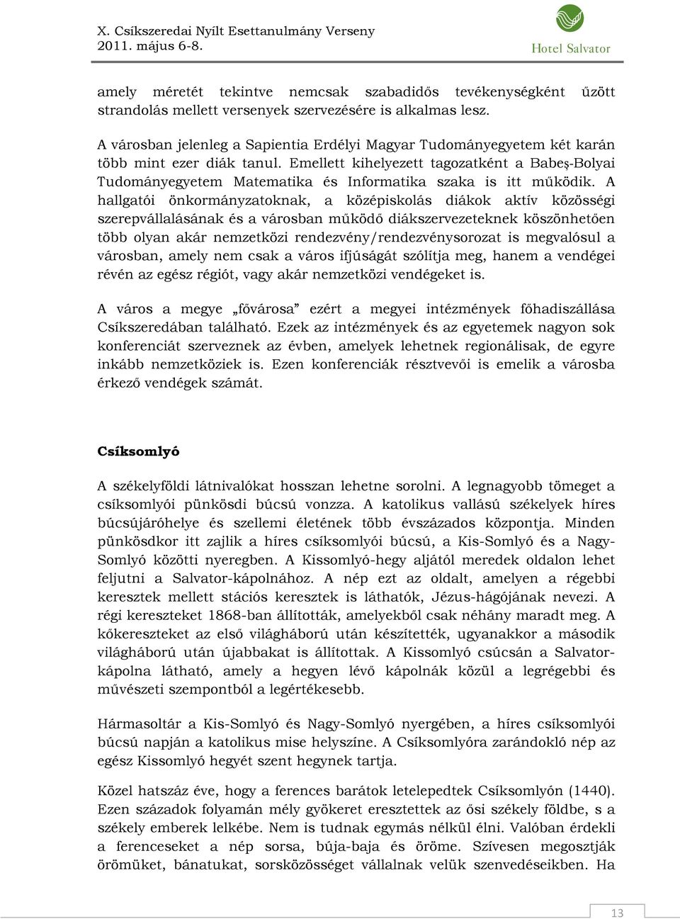 Emellett kihelyezett tagozatként a Babeș-Bolyai Tudományegyetem Matematika és Informatika szaka is itt működik.