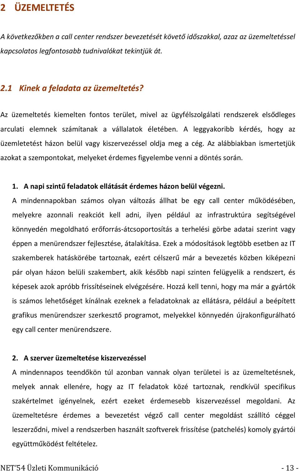 A leggyakoribb kérdés, hogy az üzemletetést házon belül vagy kiszervezéssel oldja meg a cég. Az alábbiakban ismertetjük azokat a szempontokat, melyeket érdemes figyelembe venni a döntés során. 1.