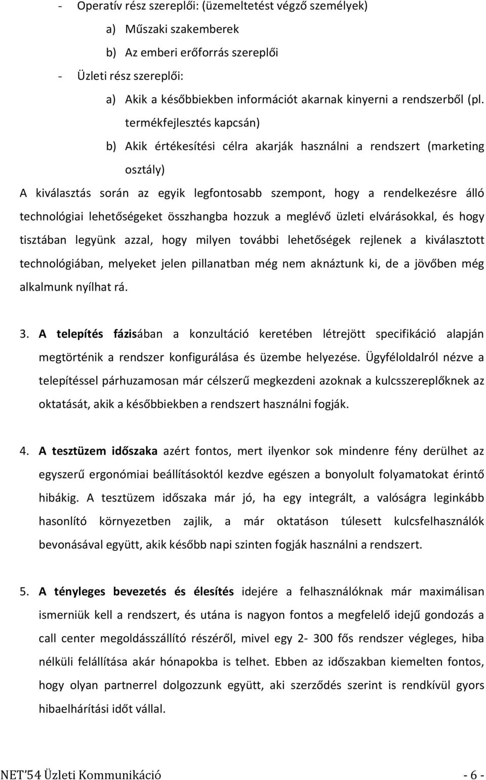 termékfejlesztés kapcsán) b) Akik értékesítési célra akarják használni a rendszert (marketing osztály) A kiválasztás során az egyik legfontosabb szempont, hogy a rendelkezésre álló technológiai