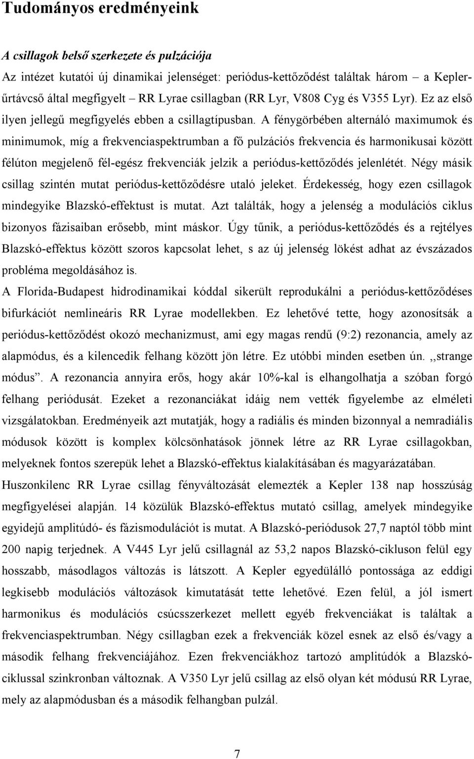 A fénygörbében alternáló maximumok és minimumok, míg a frekvenciaspektrumban a fő pulzációs frekvencia és harmonikusai között félúton megjelenő fél-egész frekvenciák jelzik a periódus-kettőződés