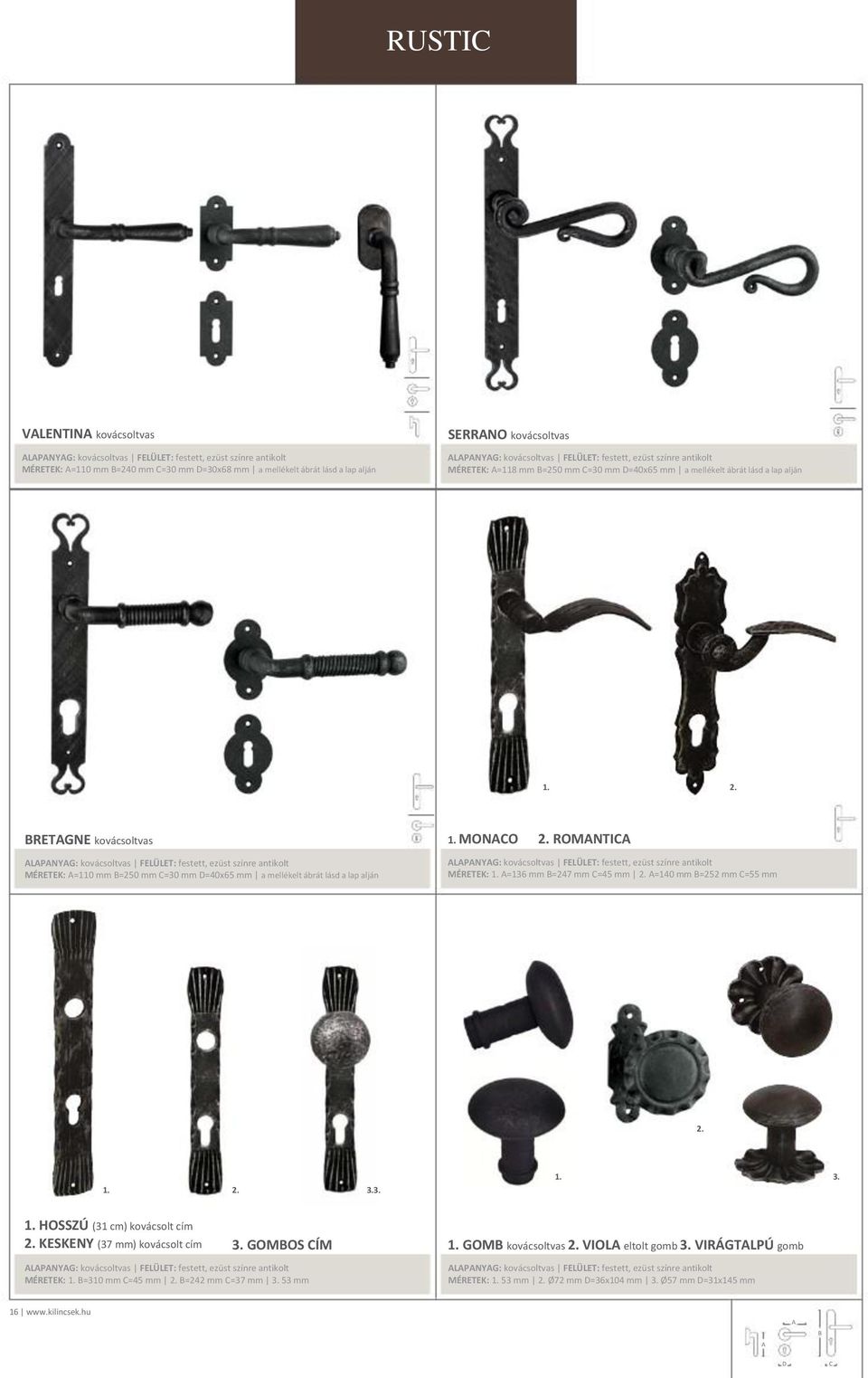 RETGNE kovácsoltvas LPNYG: kovácsoltvas FELÜLET: festett, ezüst színre antikolt MÉRETEK: =110 mm =250 mm =30 mm =40x65 mm a mellékelt ábrát lásd a lap alján 1. MONO 2.