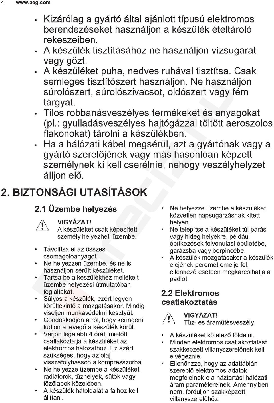 Tilos robbanásveszélyes termékeket és anyagokat (pl.: gyulladásveszélyes hajtógázzal töltött aeroszolos flakonokat) tárolni a készülékben.